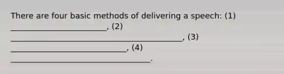 There are four basic methods of delivering a speech: (1) ________________________, (2) ___________________________________________, (3) _____________________________, (4) ___________________________________.