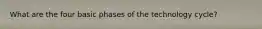 What are the four basic phases of the technology cycle?