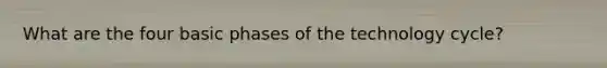 What are the four basic phases of the technology cycle?