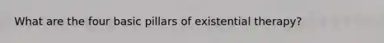 What are the four basic pillars of existential therapy?