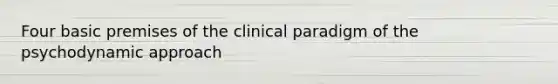 Four basic premises of the clinical paradigm of the psychodynamic approach