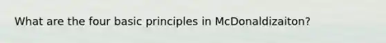 What are the four basic principles in McDonaldizaiton?