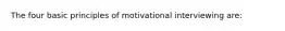 The four basic principles of motivational interviewing are: