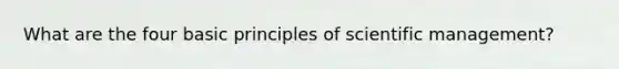 What are the four basic principles of scientific management?