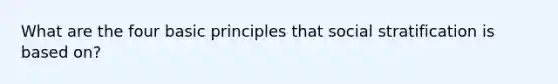 What are the four basic principles that social stratification is based on?