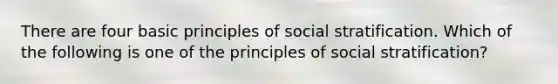 There are four basic principles of social stratification. Which of the following is one of the principles of social stratification?