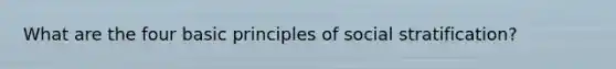 What are the four basic principles of social stratification?