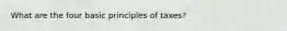 What are the four basic principles of taxes?