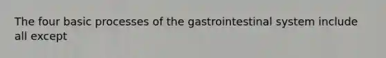 The four basic processes of the gastrointestinal system include all except