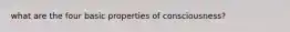 what are the four basic properties of consciousness?