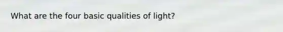 What are the four basic qualities of light?