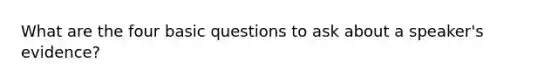 What are the four basic questions to ask about a speaker's evidence?