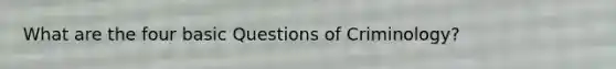 What are the four basic Questions of Criminology?