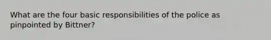 What are the four basic responsibilities of the police as pinpointed by Bittner?