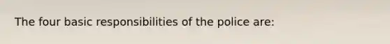 The four basic responsibilities of the police are:
