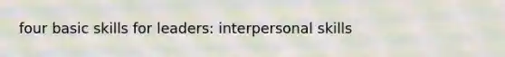 four basic skills for leaders: interpersonal skills