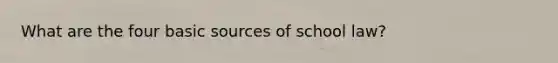 What are the four basic sources of school law?