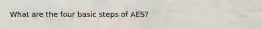 What are the four basic steps of AES?