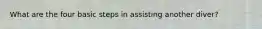 What are the four basic steps in assisting another diver?