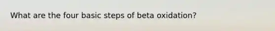 What are the four basic steps of beta oxidation?