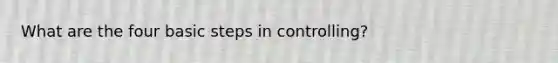 What are the four basic steps in controlling?