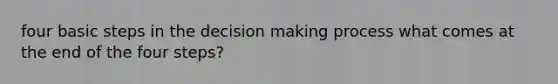 four basic steps in the decision making process what comes at the end of the four steps?