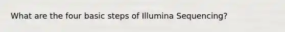 What are the four basic steps of Illumina Sequencing?