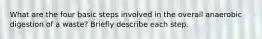 What are the four basic steps involved in the overall anaerobic digestion of a waste? Briefly describe each step.