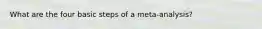 What are the four basic steps of a meta-analysis?
