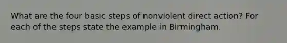 What are the four basic steps of nonviolent direct action? For each of the steps state the example in Birmingham.