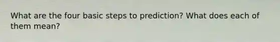 What are the four basic steps to prediction? What does each of them mean?