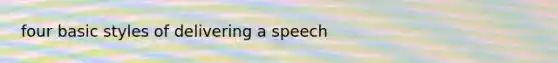 four basic styles of delivering a speech