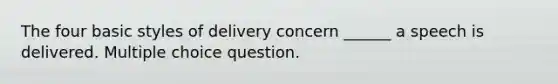 The four basic styles of delivery concern ______ a speech is delivered. Multiple choice question.