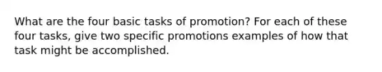 What are the four basic tasks of promotion? For each of these four tasks, give two specific promotions examples of how that task might be accomplished.