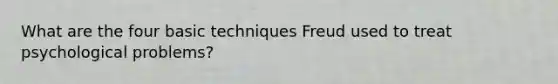 What are the four basic techniques Freud used to treat psychological problems?