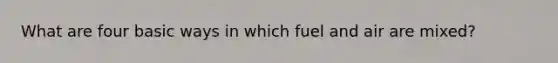 What are four basic ways in which fuel and air are mixed?