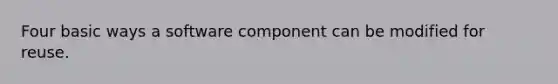 Four basic ways a software component can be modified for reuse.