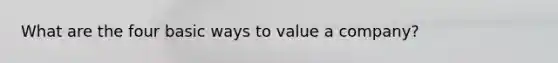 What are the four basic ways to value a company?