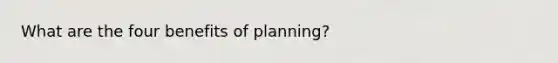 What are the four benefits of planning?