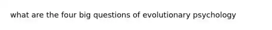 what are the four big questions of evolutionary psychology