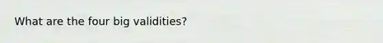 What are the four big validities?