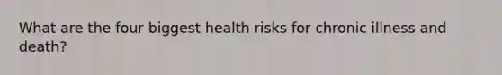 What are the four biggest health risks for chronic illness and death?