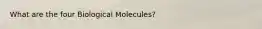 What are the four Biological Molecules?