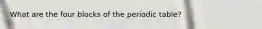 What are the four blocks of the periodic table?