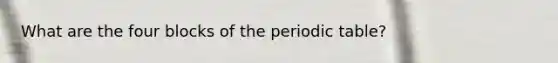 What are the four blocks of the periodic table?