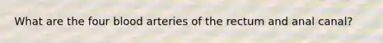 What are the four blood arteries of the rectum and anal canal?