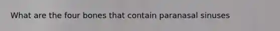 What are the four bones that contain paranasal sinuses