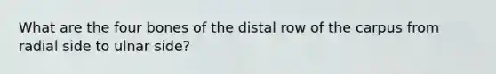 What are the four bones of the distal row of the carpus from radial side to ulnar side?