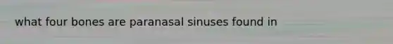 what four bones are paranasal sinuses found in