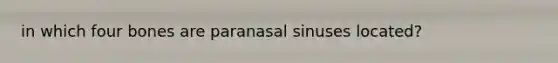 in which four bones are paranasal sinuses located?